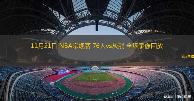  11月21日 NBA常规赛 76人vs灰熊 全场录像回放